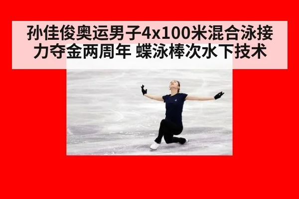 孙佳俊奥运男子4x100米混合泳接力夺金两周年 蝶泳棒次水下技术